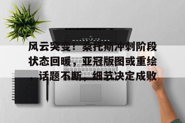 关于风云突变！桑托斯冲刺阶段状态回暖，亚冠版图或重绘，话题不断，细节决定成败的信息-爱游戏ayx官方app